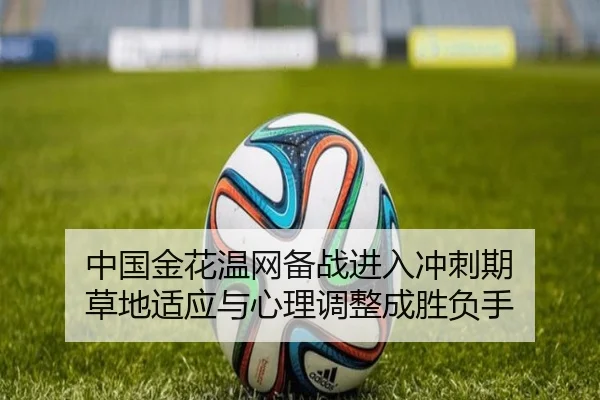 中国金花温网备战进入冲刺期 草地适应与心理调整成胜负手